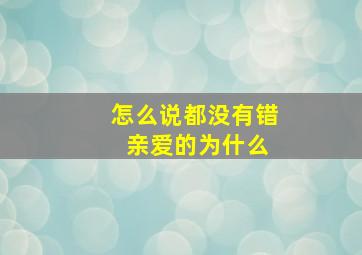 怎么说都没有错 亲爱的为什么